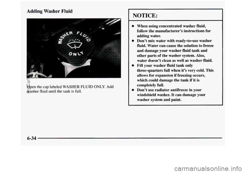 GMC SIERRA 1997  Owners Manual Adding Washer Fluid 
Open  the cap labeled  WASHER FLUID ONLY. Add 
washer fluid until  the  tank  is full. 
NOTICE: 
0 
0 
0 
When  using  concentrated  washer  fluid, 
follow  the  manufacturer’s 