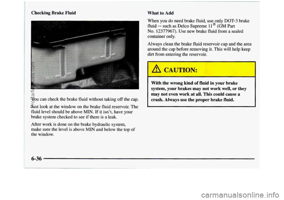 GMC SIERRA 1997  Owners Manual Checking  Brake  Fluid 
You can  check  the  brake  fluid without  taking off the cap. 
Just look  at the  window  on  the  brake  fluid reservoir.  The 
fluid level  should  be  above 
MIN. If it isn