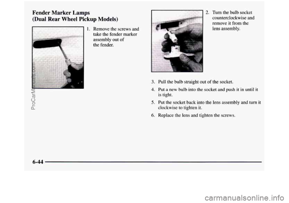 GMC SIERRA 1997  Owners Manual Fender  Marker Lamps 
(Dual Rear Wheel  Pickup  Models) 
1. Remove  the  screws  and 
.. take  the  fender  marker assembly 
out of 
, .  .. .. .. .  .  . the  fender. 
2. Turn  the  bulb  socket 
cou