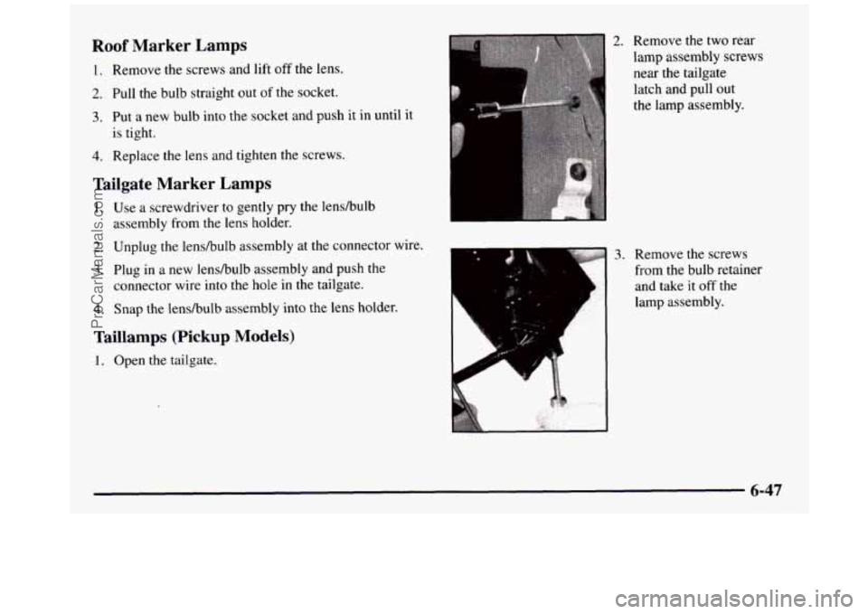 GMC SIERRA 1997  Owners Manual Roof Marker  Lamps 
1. Remove  the  screws and lift  off  the  lens. 
2. Pull  the  bulb  straight out of the  socket. 
3. Put a new bulb into  the  socket  and push  it in until it 
is tight. 
4. Rep