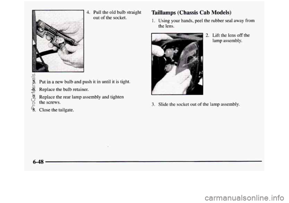 GMC SIERRA 1997  Owners Manual 4. Pull the old  bulb  straight 
out 
of the  socket. 
5. Put  in a new  bulb  and  push  it in  until  it is  tight. 
6. Replace  the  bulb  retainer. 
7. Replace  the  rear  lamp  assembly  and  tig