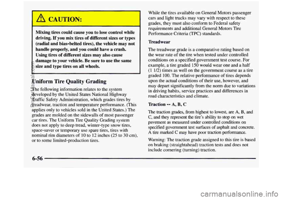 GMC SIERRA 1997 Owners Manual L
Mixing tires could cause you to lose control while
driving.
If you mix tires of different sizes or types
(radial and bias-belted tires), the vehicle may not
handle properly GMC SIERRA 1997 Owners Manual L
Mixing tires could cause you to lose control while
driving.
If you mix tires of different sizes or types
(radial and bias-belted tires), the vehicle may not
handle properly