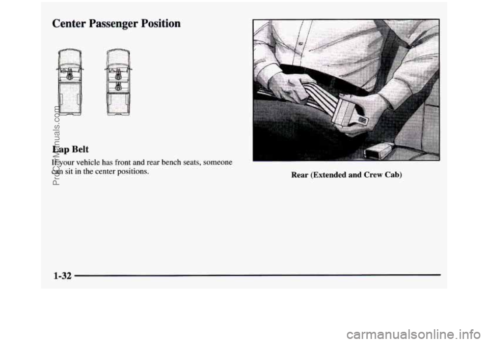 GMC SIERRA 1997  Owners Manual Center  Passenger  Position 
Lap Belt 
If your  vehicle has front  and  rear bench seats, someone 
can  sit 
in the center  positions. 
I 
Rear (Extended  and Crew Cab) 
1-32 
ProCarManuals.com 