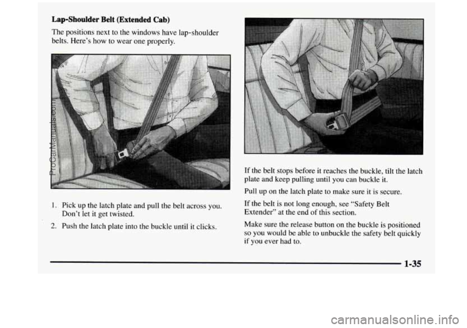 GMC SIERRA 1997  Owners Manual Lap-Shoulder Belt (Extended  Cab) 
The positions  next  to  the  windows  have  lap-shoulder 
belts.  Here’s  how  to  wear  one properly. 
.. I 
1. Pick  up  the  latch  plate  and  pull  the  belt