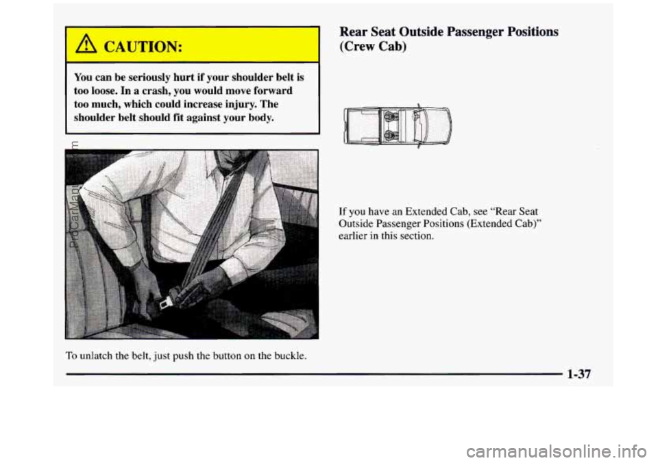 GMC SIERRA 1997  Owners Manual - 
A CAUTION: 
You can  be  seriously  hurt  if  your  shoulder  belt  is 
too  loose.  In  a  crash,  you  would  move  forward 
too  much,  which  could  increase  injury.  The 
shoulder  belt  shou