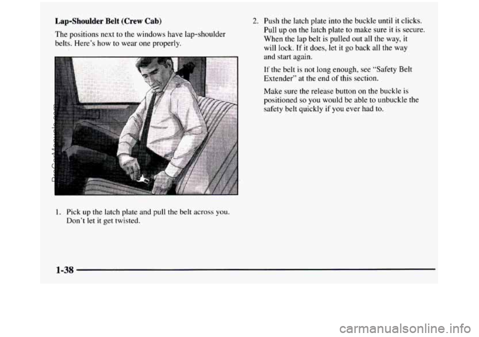 GMC SIERRA 1997  Owners Manual Lap-Shoulder Belt (Crew  Cab) 
The positions  next  to the  windows  have  lap-shoulder 
belts.  Here’s  how  to wear  one properly. 
2. Push  the  latch  plate  into  the  buckle  until  it  clicks