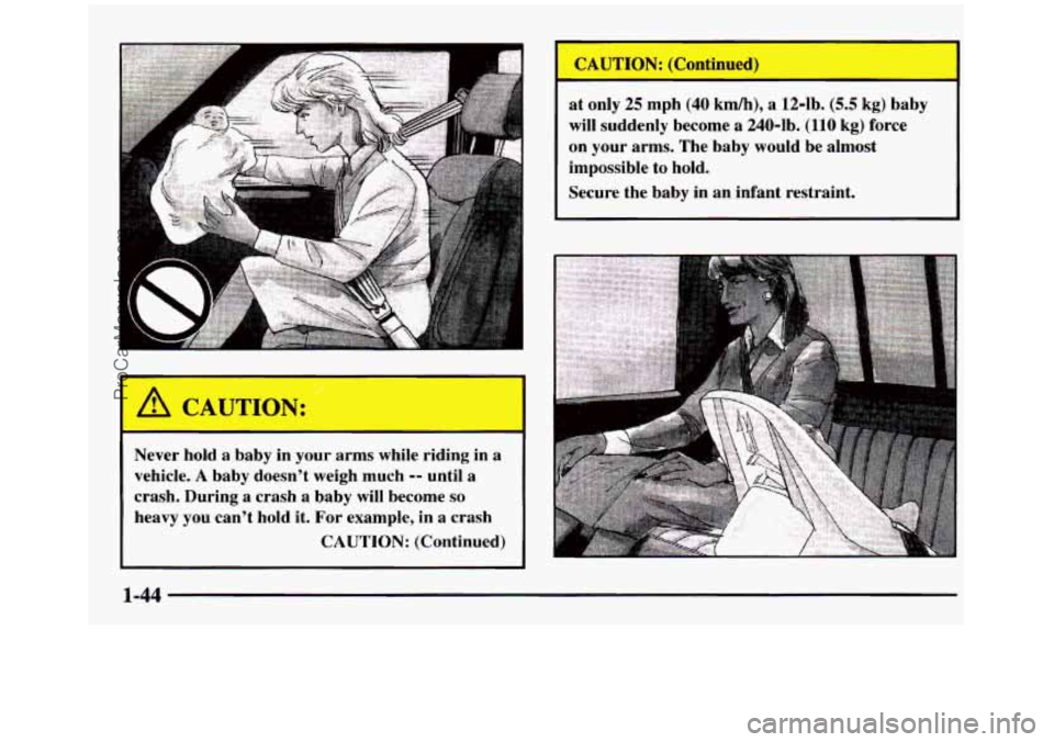 GMC SIERRA 1997  Owners Manual Never hold a  baby  in  your  arms while  riding  in  a 
vehicle. 
A baby  doesn’t  weigh much -- until  a 
crash.  During  a  crash 
a baby  will become so 
heavy  you can’t  hold it. For  exampl