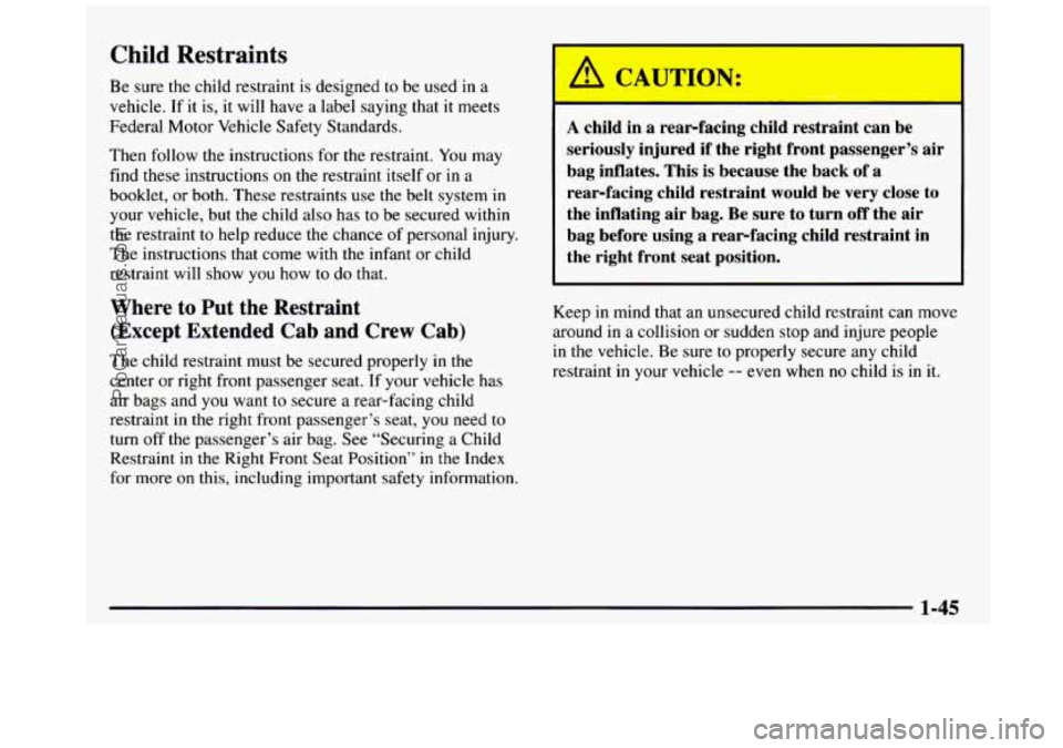 GMC SIERRA 1997 Owners Manual Child Restraints
Be sure the child restraint is designed to be used in a
vehicle. If it is, it will have a label saying that it meets
Federal Motor Vehicle Safety Standards.
Then foll GMC SIERRA 1997 Owners Manual Child Restraints
Be sure the child restraint is designed to be used in a
vehicle. If it is, it will have a label saying that it meets
Federal Motor Vehicle Safety Standards.
Then foll
