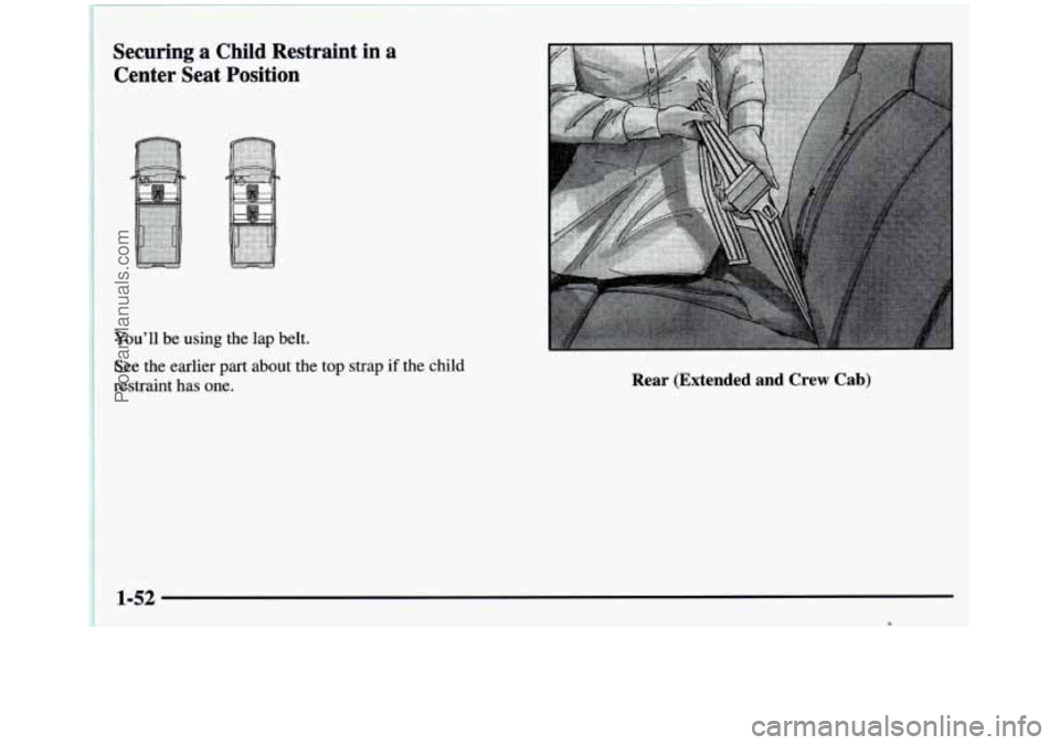 GMC SIERRA 1997  Owners Manual Securing  a  Child  Restraint in a 
Center  Seat  Position 
Youll  be  using  the  lap  belt. 
See the earlier  part  about  the top  strap 
if tbe child 
restraint  has  one. Rear  (Extended  and  C