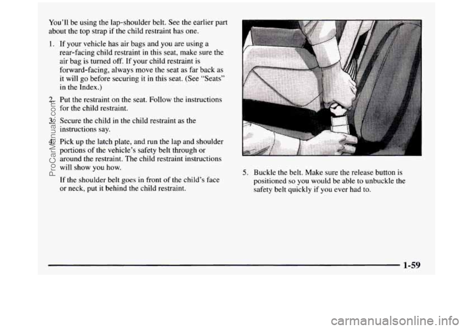 GMC SIERRA 1997  Owners Manual You’ll  be  using the lap-shoulder  belt. See the earlier  part 
about the top strap 
if the child restraint  has  one. 
1. If your  vehicle  has  air bags  and you are using  a 
rear-facing child r