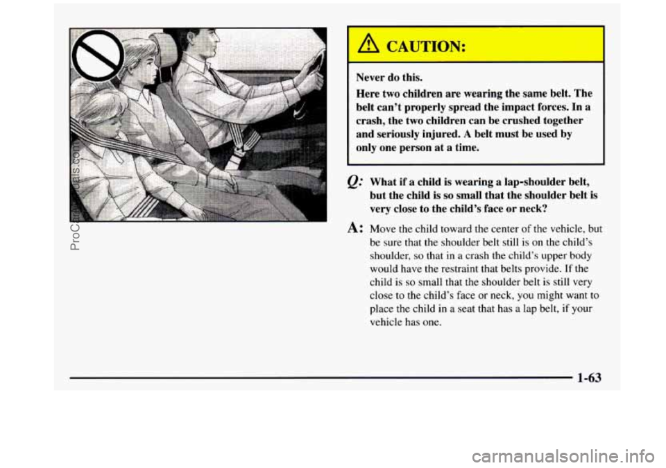 GMC SIERRA 1997  Owners Manual I Never do this. 
Here  two children  are  wearing  the  same  belt. The 
belt  can’t  properly  spread  the  impact  forces. 
In a 
crash,  the two children  can  be crushed  together 
and  serious