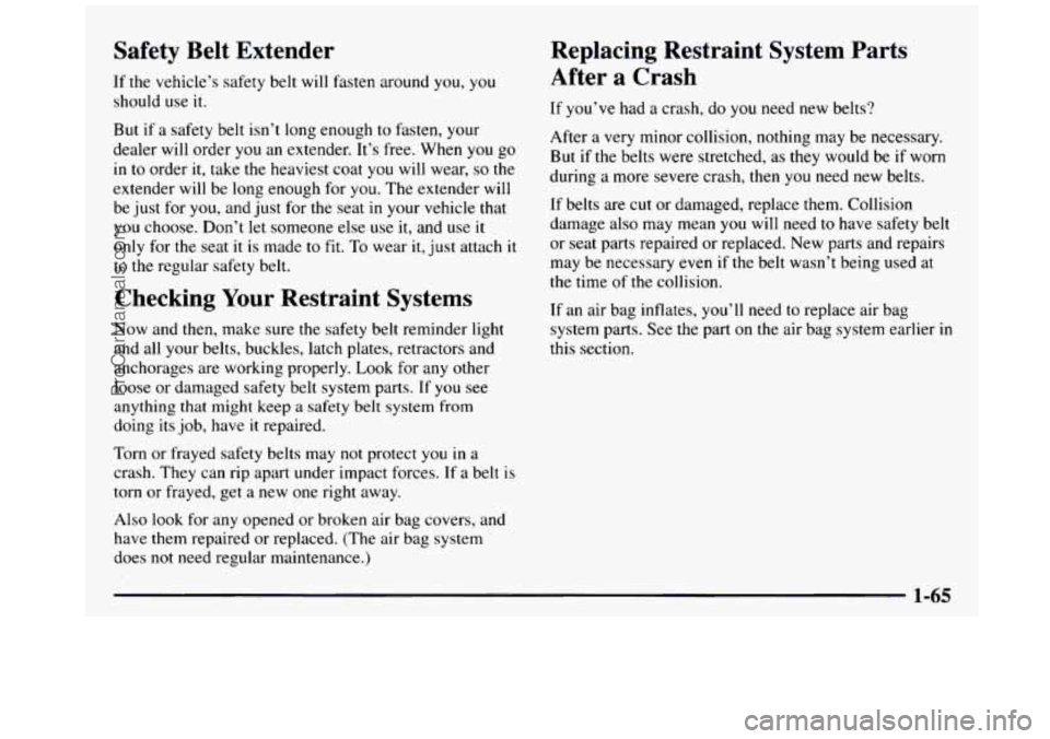 GMC SIERRA 1997 Owners Manual Safety Belt Extender
If the vehicle’s safety belt will fasten around you, you
should use it.
But if a safety belt isn’t long enough
to fasten, your
dealer will order
you a GMC SIERRA 1997 Owners Manual Safety Belt Extender
If the vehicle’s safety belt will fasten around you, you
should use it.
But if a safety belt isn’t long enough
to fasten, your
dealer will order
you a