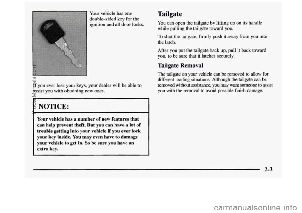 GMC SIERRA 1997  Owners Manual Your vehicle has one 
double-sided  key for the 
ignition and all door  locks. 
If  you  ever lose your  keys,  your dealer  will  be  able to 
assist  you  with  obtaining  new  ones. 
I NOTICE: 
You