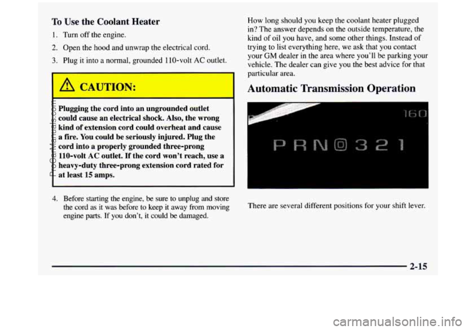 GMC SIERRA 1997 Owners Manual To Use the Coolant Heater
1. Turn off the engine.
2. Open the hood and unwrap the electrical cord,
3. Plug it into a normal, grounded 110-volt AC outlet.
I
I
Plugging the cord int GMC SIERRA 1997 Owners Manual To Use the Coolant Heater
1. Turn off the engine.
2. Open the hood and unwrap the electrical cord,
3. Plug it into a normal, grounded 110-volt AC outlet.
I
I
Plugging the cord int
