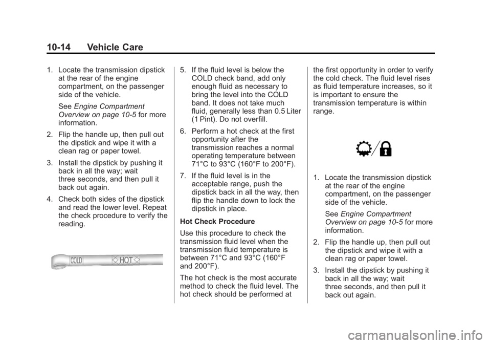 GMC SIERRA 1500 2013 Owners Manual Black plate (14,1)GMC Sierra Owner Manual - 2013 - crc - 8/14/12
10-14 Vehicle Care
1. Locate the transmission dipstickat the rear of the engine
compartment, on the passenger
side of the vehicle.
See GMC SIERRA 1500 2013 Owners Manual Black plate (14,1)GMC Sierra Owner Manual - 2013 - crc - 8/14/12
10-14 Vehicle Care
1. Locate the transmission dipstickat the rear of the engine
compartment, on the passenger
side of the vehicle.
See
