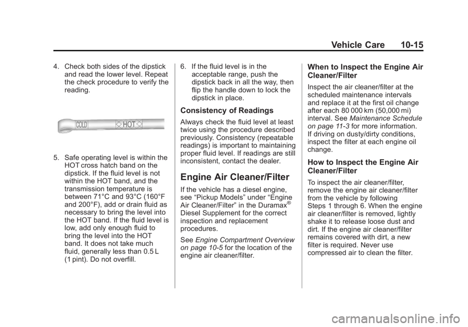 GMC SIERRA 1500 2013 Owners Manual Black plate (15,1)GMC Sierra Owner Manual - 2013 - crc - 8/14/12
Vehicle Care 10-15
4. Check both sides of the dipstickand read the lower level. Repeat
the check procedure to verify the
reading.
5. Sa GMC SIERRA 1500 2013 Owners Manual Black plate (15,1)GMC Sierra Owner Manual - 2013 - crc - 8/14/12
Vehicle Care 10-15
4. Check both sides of the dipstickand read the lower level. Repeat
the check procedure to verify the
reading.
5. Sa