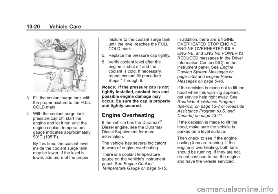 GMC SIERRA 1500 2013 Owners Manual Black plate (20,1)GMC Sierra Owner Manual - 2013 - crc - 8/14/12
10-20 Vehicle Care
3. Fill the coolant surge tank withthe proper mixture to the FULL
COLD mark.
4. With the coolant surge tank pressure GMC SIERRA 1500 2013 Owners Manual Black plate (20,1)GMC Sierra Owner Manual - 2013 - crc - 8/14/12
10-20 Vehicle Care
3. Fill the coolant surge tank withthe proper mixture to the FULL
COLD mark.
4. With the coolant surge tank pressure