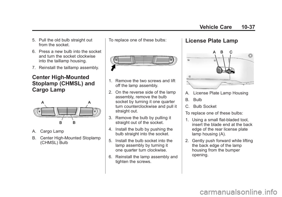 GMC SIERRA 1500 2013 Owners Manual Black plate (37,1)GMC Sierra Owner Manual - 2013 - crc - 8/14/12
Vehicle Care 10-37
5. Pull the old bulb straight outfrom the socket.
6. Press a new bulb into the socket and turn the socket clockwise
GMC SIERRA 1500 2013 Owners Manual Black plate (37,1)GMC Sierra Owner Manual - 2013 - crc - 8/14/12
Vehicle Care 10-37
5. Pull the old bulb straight outfrom the socket.
6. Press a new bulb into the socket and turn the socket clockwise