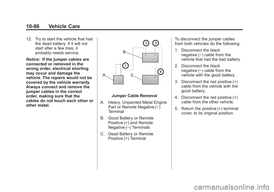 GMC SIERRA 1500 2013 Owners Manual Black plate (86,1)GMC Sierra Owner Manual - 2013 - crc - 8/14/12
10-86 Vehicle Care
12. Try to start the vehicle that hadthe dead battery. If it will not
start after a few tries, it
probably needs ser GMC SIERRA 1500 2013 Owners Manual Black plate (86,1)GMC Sierra Owner Manual - 2013 - crc - 8/14/12
10-86 Vehicle Care
12. Try to start the vehicle that hadthe dead battery. If it will not
start after a few tries, it
probably needs ser