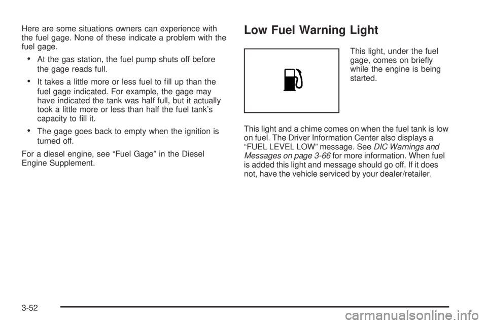 GMC SIERRA 1500 2009  Owners Manual Here are some situations owners can experience with
the fuel gage. None of these indicate a problem with the
fuel gage.
At the gas station, the fuel pump shuts off before
the gage reads full.
It takes