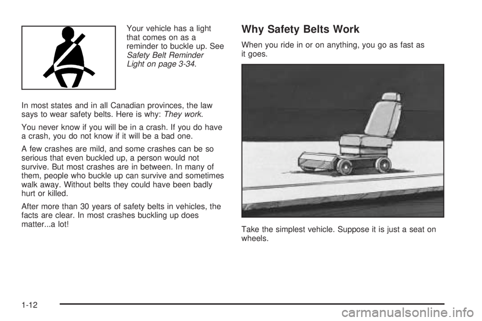 GMC SIERRA 1500 2006  Owners Manual Your vehicle has a light
that comes on as a
reminder to buckle up. See
Safety Belt Reminder
Light on page 3-34.
In most states and in all Canadian provinces, the law
says to wear safety belts. Here is