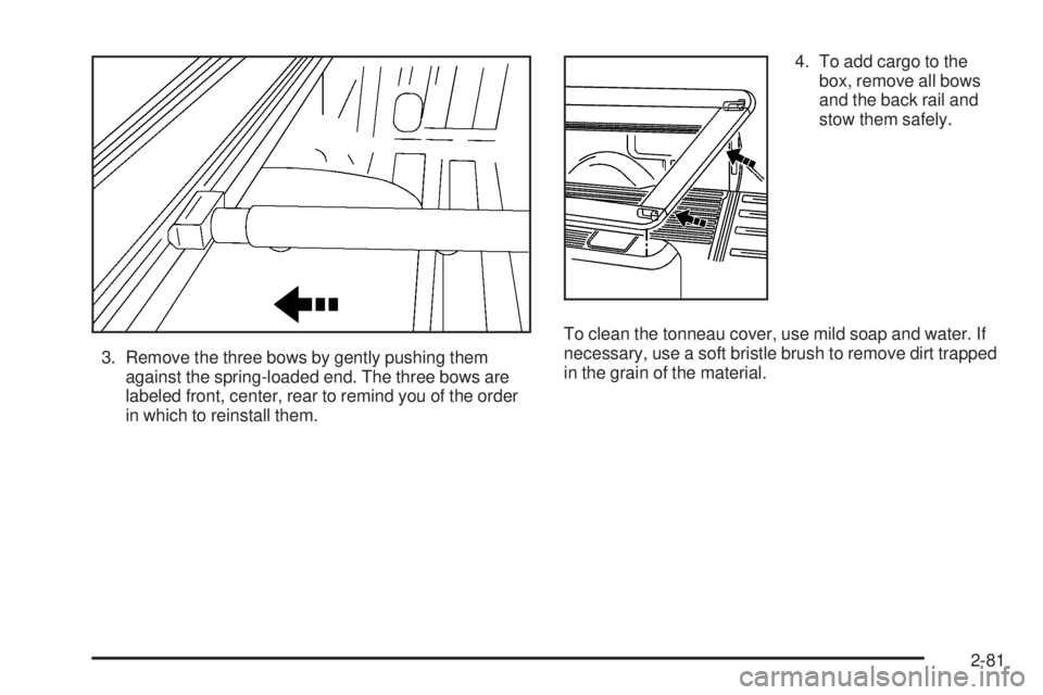 GMC SIERRA 1500 2006  Owners Manual 3. Remove the three bows by gently pushing them
against the spring-loaded end. The three bows are
labeled front, center, rear to remind you of the order
in which to reinstall them.4. To add cargo to t