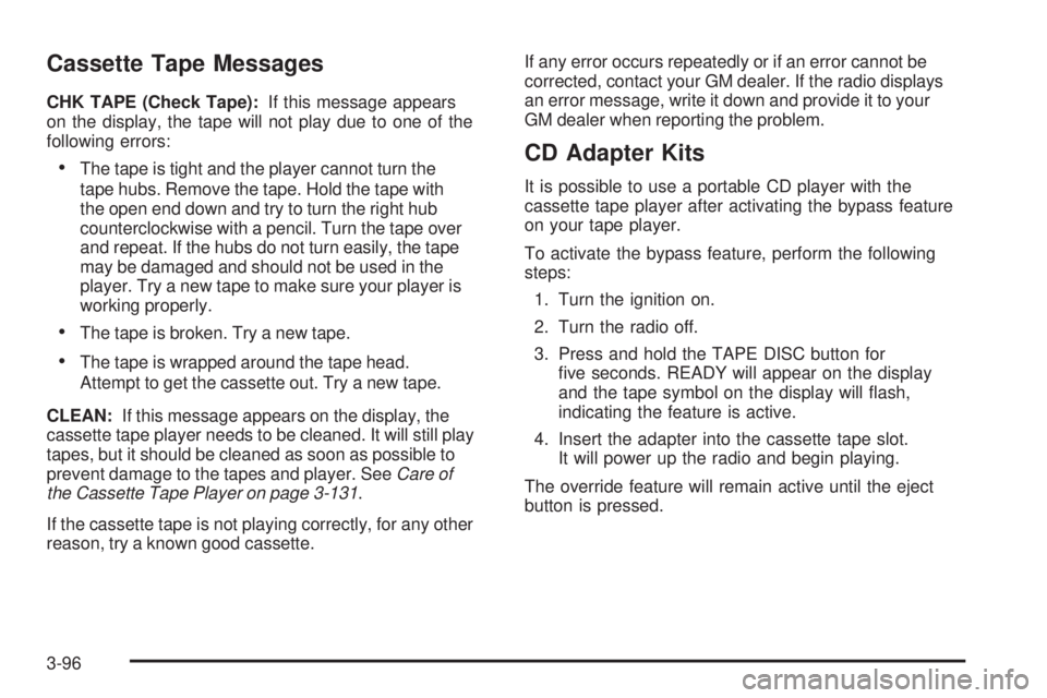 GMC SIERRA 1500 2006  Owners Manual Cassette Tape Messages
CHK TAPE (Check Tape):If this message appears
on the display, the tape will not play due to one of the
following errors:
The tape is tight and the player cannot turn the
tape h