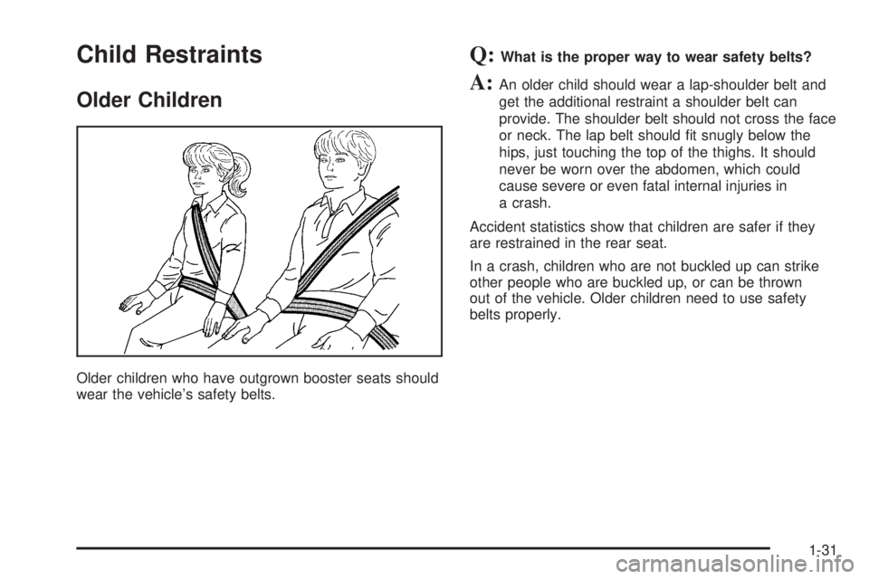 GMC SIERRA 1500 2006  Owners Manual Child Restraints
Older Children
Older children who have outgrown booster seats should
wear the vehicle’s safety belts.
Q:What is the proper way to wear safety belts?
A:An older child should wear a l