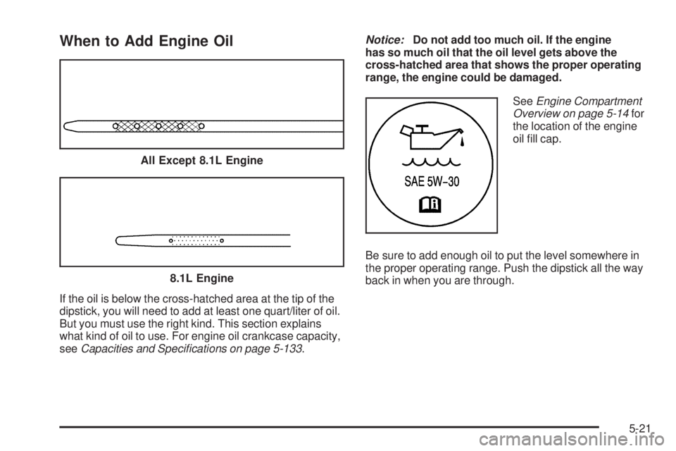 GMC SIERRA 1500 2006  Owners Manual When to Add Engine Oil
If the oil is below the cross-hatched area at the tip of the
dipstick, you will need to add at least one quart/liter of oil.
But you must use the right kind. This section explai