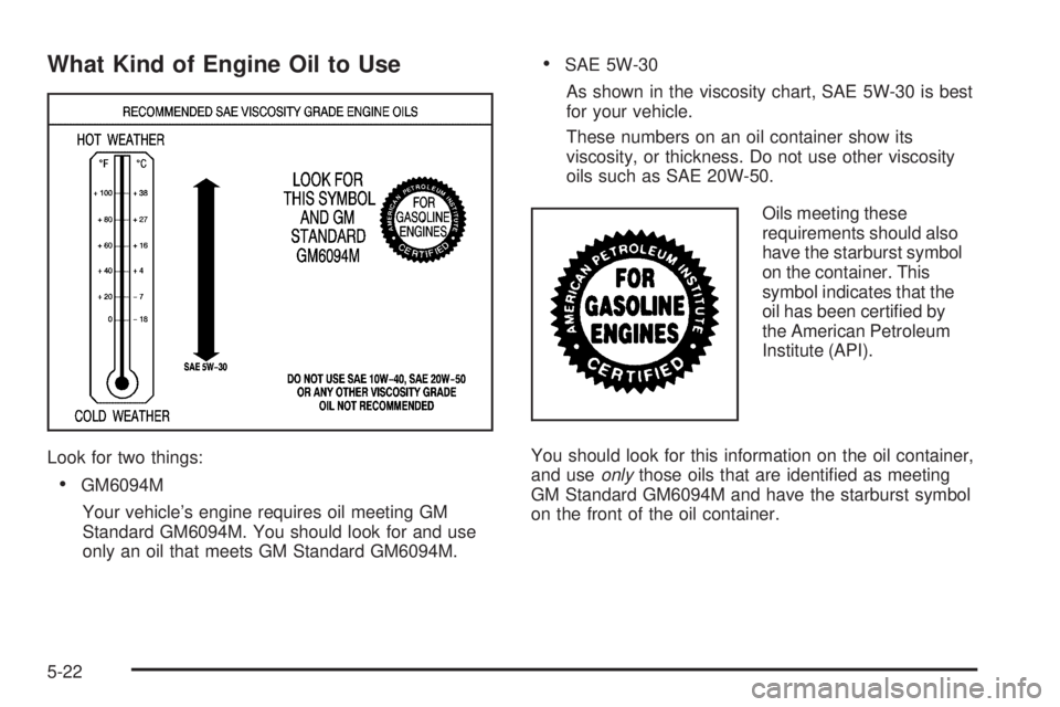 GMC SIERRA 1500 2006  Owners Manual What Kind of Engine Oil to Use
Look for two things:
GM6094M
Your vehicle’s engine requires oil meeting GM
Standard GM6094M. You should look for and use
only an oil that meets GM Standard GM6094M.
