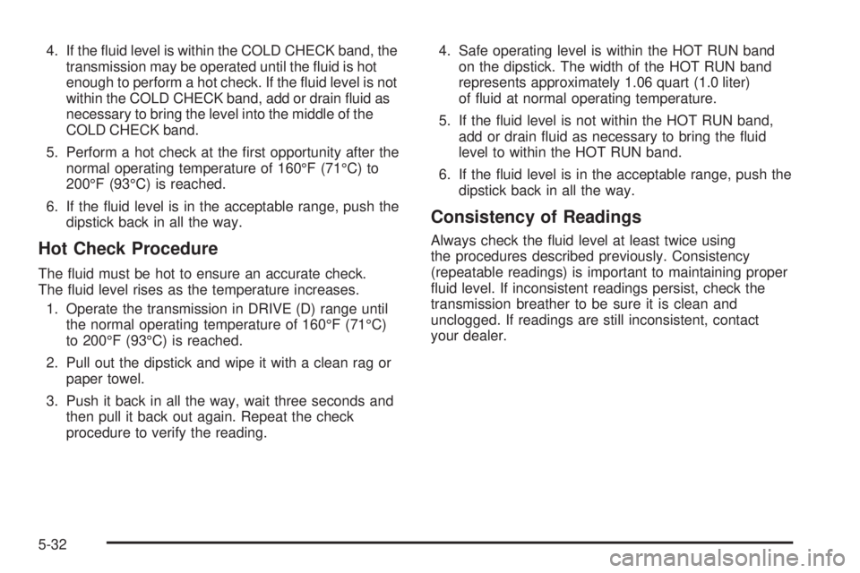 GMC SIERRA 1500 2006  Owners Manual 4. If the �uid level is within the COLD CHECK band, the
transmission may be operated until the �uid is hot
enough to perform a hot check. If the �uid level is not
within the COLD CHECK band, add or dr