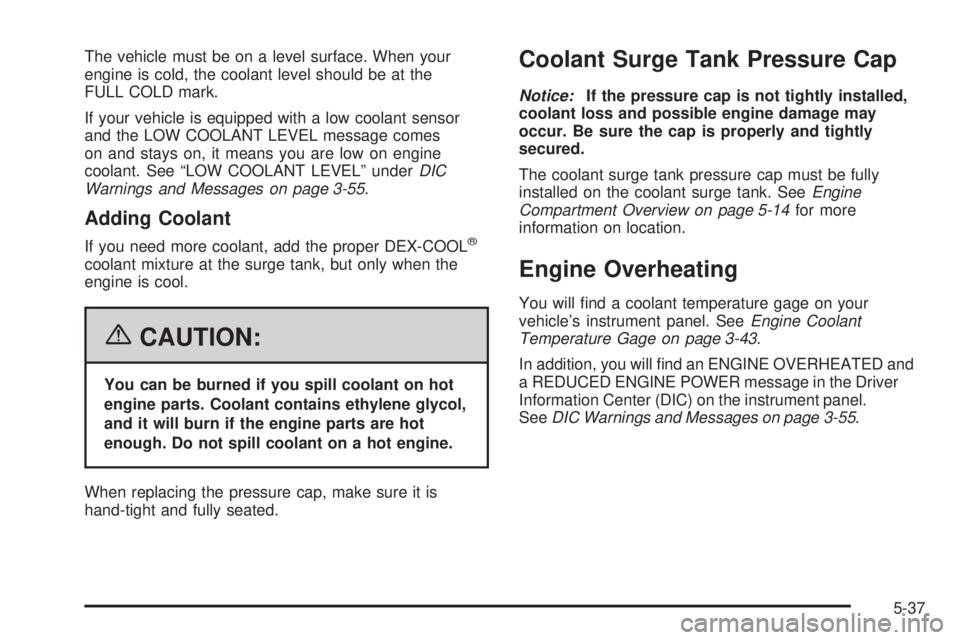 GMC SIERRA 1500 2006 Owners Manual The vehicle must be on a level surface. When your
engine is cold, the coolant level should be at the
FULL COLD mark.
If your vehicle is equipped with a low coolant sensor
and the LOW COOLANT LEVEL mes GMC SIERRA 1500 2006 Owners Manual The vehicle must be on a level surface. When your
engine is cold, the coolant level should be at the
FULL COLD mark.
If your vehicle is equipped with a low coolant sensor
and the LOW COOLANT LEVEL mes