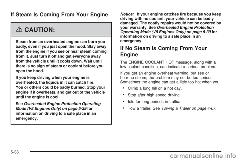 GMC SIERRA 1500 2006 Owners Manual If Steam Is Coming From Your Engine
{CAUTION:
Steam from an overheated engine can burn you
badly, even if you just open the hood. Stay away
from the engine if you see or hear steam coming
from it. Jus GMC SIERRA 1500 2006 Owners Manual If Steam Is Coming From Your Engine
{CAUTION:
Steam from an overheated engine can burn you
badly, even if you just open the hood. Stay away
from the engine if you see or hear steam coming
from it. Jus
