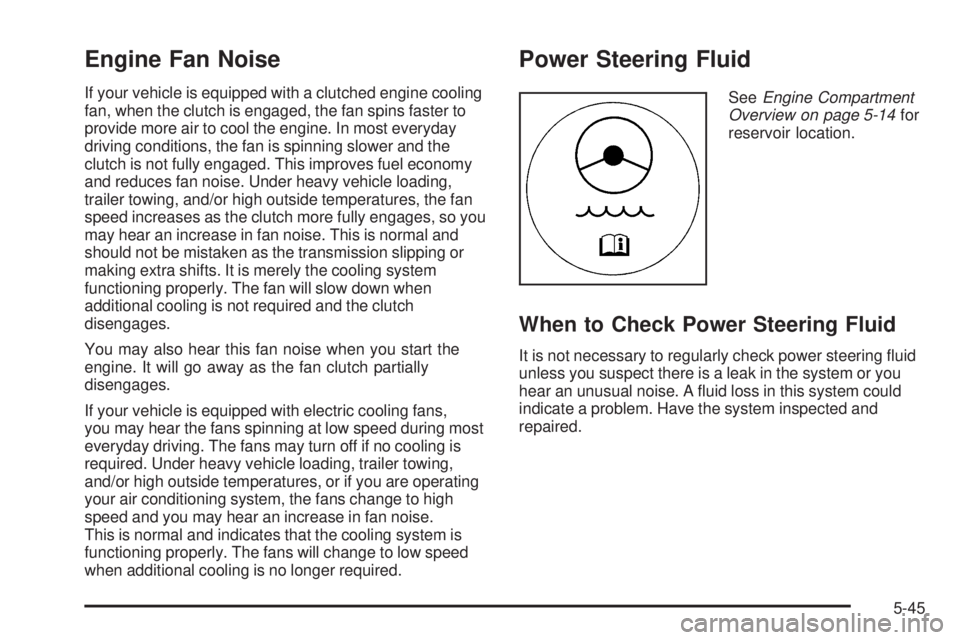 GMC SIERRA 1500 2006  Owners Manual Engine Fan Noise
If your vehicle is equipped with a clutched engine cooling
fan, when the clutch is engaged, the fan spins faster to
provide more air to cool the engine. In most everyday
driving condi
