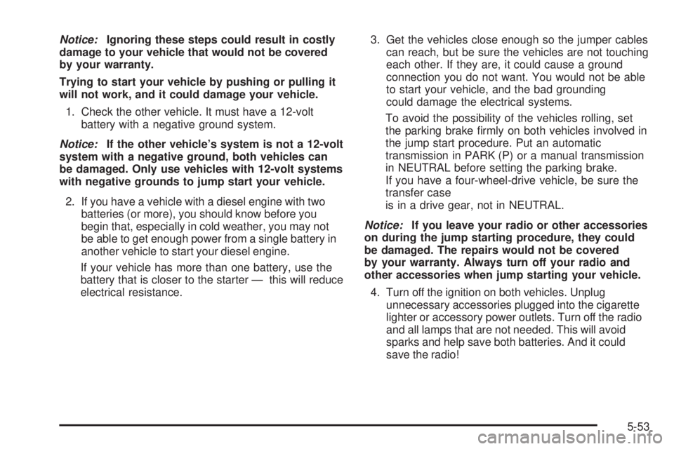 GMC SIERRA 1500 2006 Owners Manual Notice:Ignoring these steps could result in costly
damage to your vehicle that would not be covered
by your warranty.
Trying to start your vehicle by pushing or pulling it
will not work, and it could GMC SIERRA 1500 2006 Owners Manual Notice:Ignoring these steps could result in costly
damage to your vehicle that would not be covered
by your warranty.
Trying to start your vehicle by pushing or pulling it
will not work, and it could