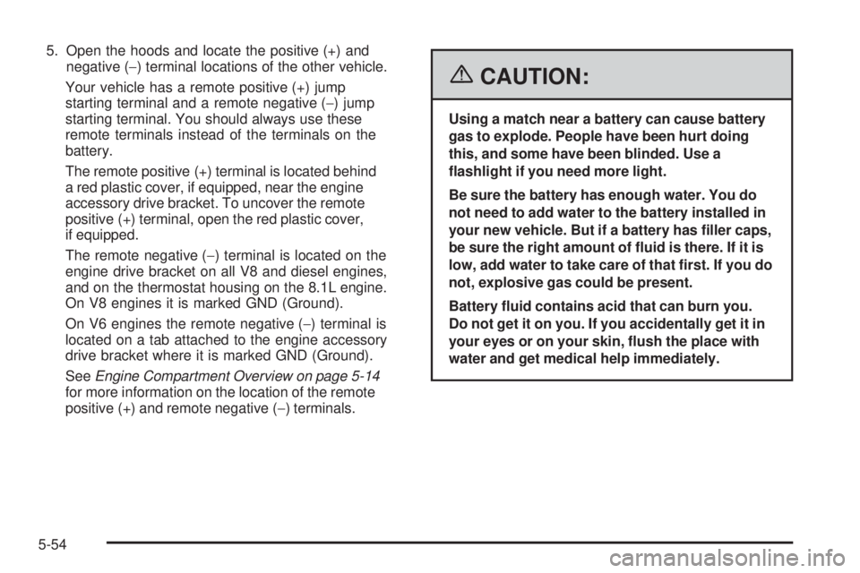 GMC SIERRA 1500 2006 Owners Manual 5. Open the hoods and locate the positive (+) and
negative (−) terminal locations of the other vehicle.
Your vehicle has a remote positive (+) jump
starting terminal and a remote negative (−) jump GMC SIERRA 1500 2006 Owners Manual 5. Open the hoods and locate the positive (+) and
negative (−) terminal locations of the other vehicle.
Your vehicle has a remote positive (+) jump
starting terminal and a remote negative (−) jump