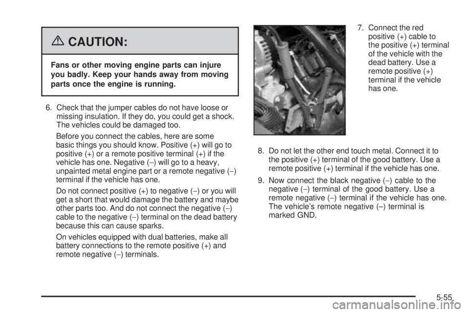 GMC SIERRA 1500 2006 Owners Manual {CAUTION:
Fans or other moving engine parts can injure
you badly. Keep your hands away from moving
parts once the engine is running.
6. Check that the jumper cables do not have loose or
missing insula GMC SIERRA 1500 2006 Owners Manual {CAUTION:
Fans or other moving engine parts can injure
you badly. Keep your hands away from moving
parts once the engine is running.
6. Check that the jumper cables do not have loose or
missing insula