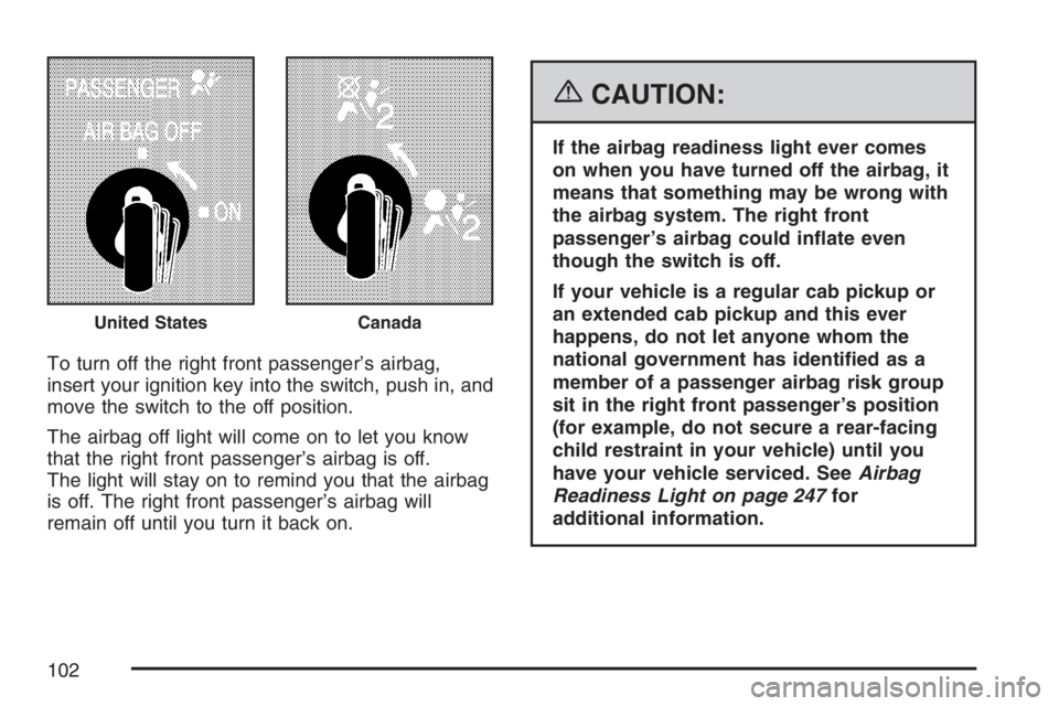 GMC SIERRA CLASSIC 2007  Owners Manual To turn off the right front passenger’s airbag,
insert your ignition key into the switch, push in, and
move the switch to the off position.
The airbag off light will come on to let you know
that the