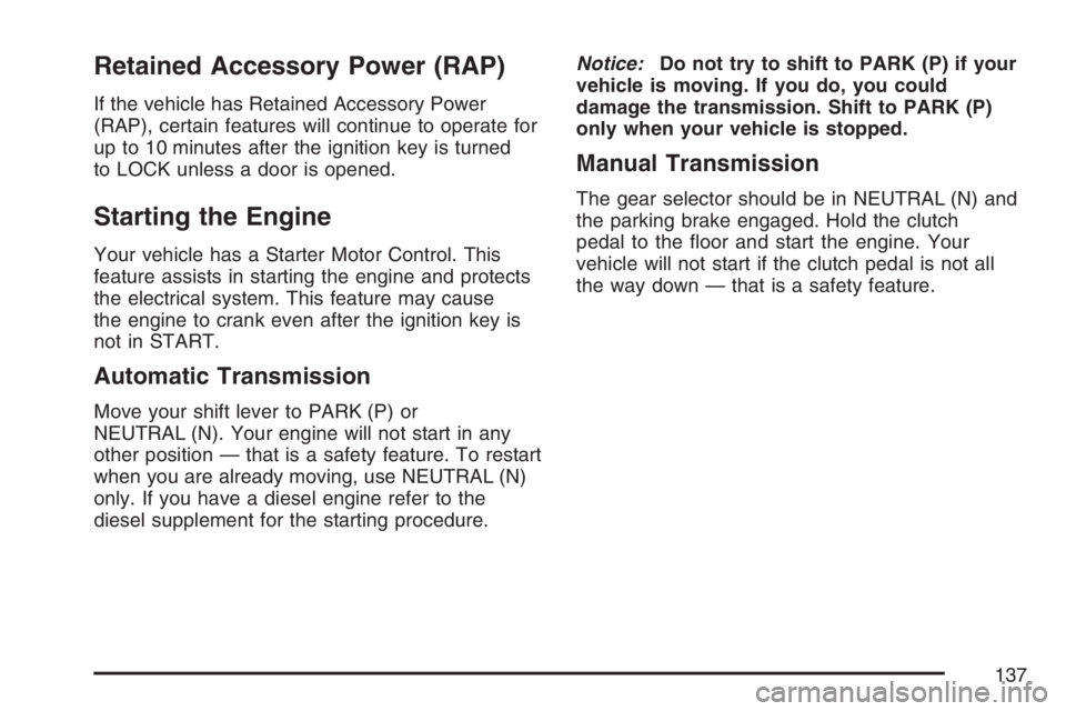 GMC SIERRA CLASSIC 2007 Owners Manual Retained Accessory Power (RAP)
If the vehicle has Retained Accessory Power
(RAP), certain features will continue to operate for
up to 10 minutes after the ignition key is turned
to LOCK unless a door GMC SIERRA CLASSIC 2007 Owners Manual Retained Accessory Power (RAP)
If the vehicle has Retained Accessory Power
(RAP), certain features will continue to operate for
up to 10 minutes after the ignition key is turned
to LOCK unless a door