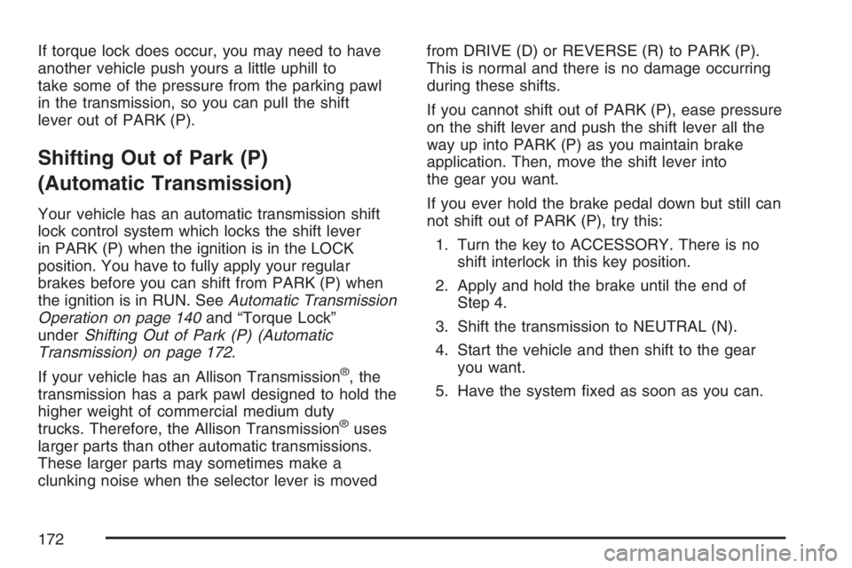 GMC SIERRA CLASSIC 2007  Owners Manual If torque lock does occur, you may need to have
another vehicle push yours a little uphill to
take some of the pressure from the parking pawl
in the transmission, so you can pull the shift
lever out o