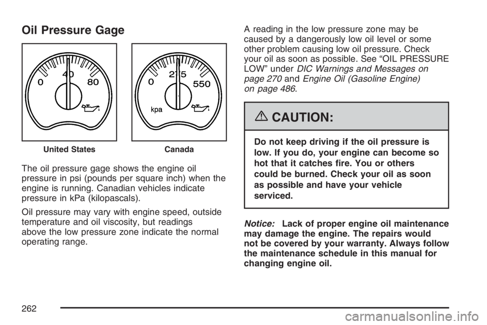 GMC SIERRA CLASSIC 2007  Owners Manual Oil Pressure Gage
The oil pressure gage shows the engine oil
pressure in psi (pounds per square inch) when the
engine is running. Canadian vehicles indicate
pressure in kPa (kilopascals).
Oil pressure