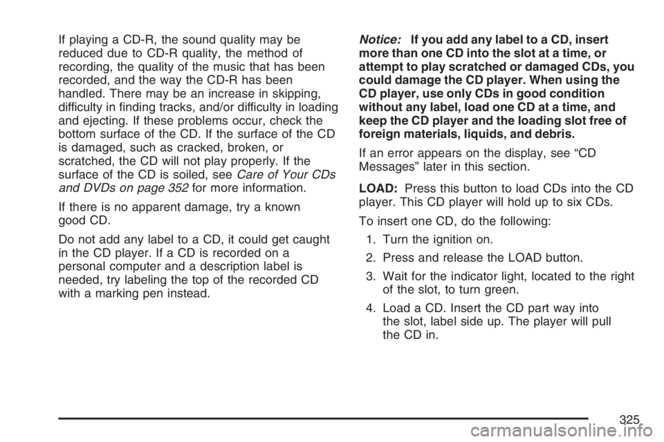 GMC SIERRA CLASSIC 2007 Owners Manual If playing a CD-R, the sound quality may be
reduced due to CD-R quality, the method of
recording, the quality of the music that has been
recorded, and the way the CD-R has been
handled. There may be a GMC SIERRA CLASSIC 2007 Owners Manual If playing a CD-R, the sound quality may be
reduced due to CD-R quality, the method of
recording, the quality of the music that has been
recorded, and the way the CD-R has been
handled. There may be a