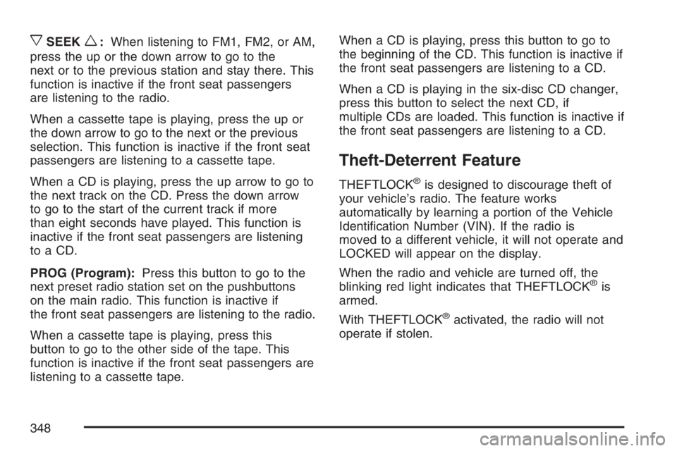 GMC SIERRA CLASSIC 2007 Owners Manual xSEEKw:When listening to FM1, FM2, or AM,
press the up or the down arrow to go to the
next or to the previous station and stay there. This
function is inactive if the front seat passengers
are listeni GMC SIERRA CLASSIC 2007 Owners Manual xSEEKw:When listening to FM1, FM2, or AM,
press the up or the down arrow to go to the
next or to the previous station and stay there. This
function is inactive if the front seat passengers
are listeni