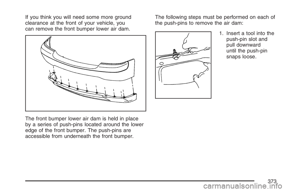GMC SIERRA CLASSIC 2007  Owners Manual If you think you will need some more ground
clearance at the front of your vehicle, you
can remove the front bumper lower air dam.
The front bumper lower air dam is held in place
by a series of push-p
