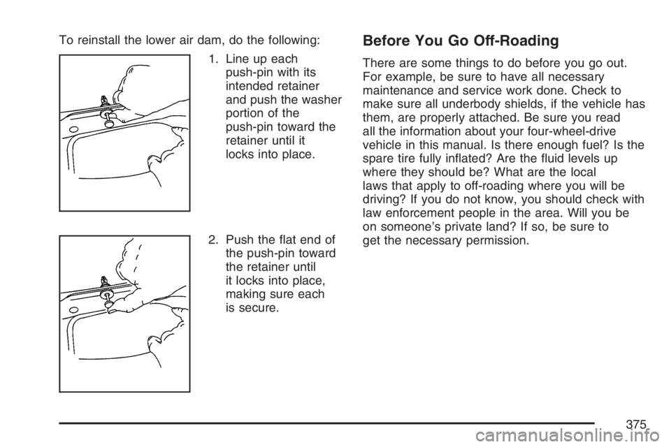 GMC SIERRA CLASSIC 2007  Owners Manual To reinstall the lower air dam, do the following:
1. Line up each
push-pin with its
intended retainer
and push the washer
portion of the
push-pin toward the
retainer until it
locks into place.
2. Push