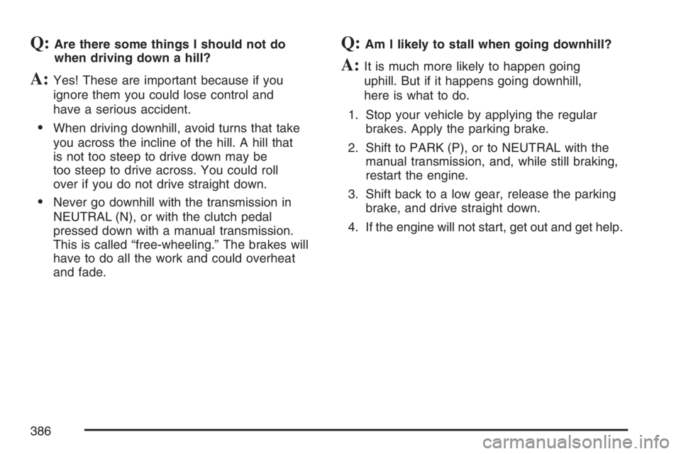 GMC SIERRA CLASSIC 2007 Owners Manual Q:Are there some things I should not do
when driving down a hill?
A:Yes! These are important because if you
ignore them you could lose control and
have a serious accident.
When driving downhill, avoi GMC SIERRA CLASSIC 2007 Owners Manual Q:Are there some things I should not do
when driving down a hill?
A:Yes! These are important because if you
ignore them you could lose control and
have a serious accident.
When driving downhill, avoi