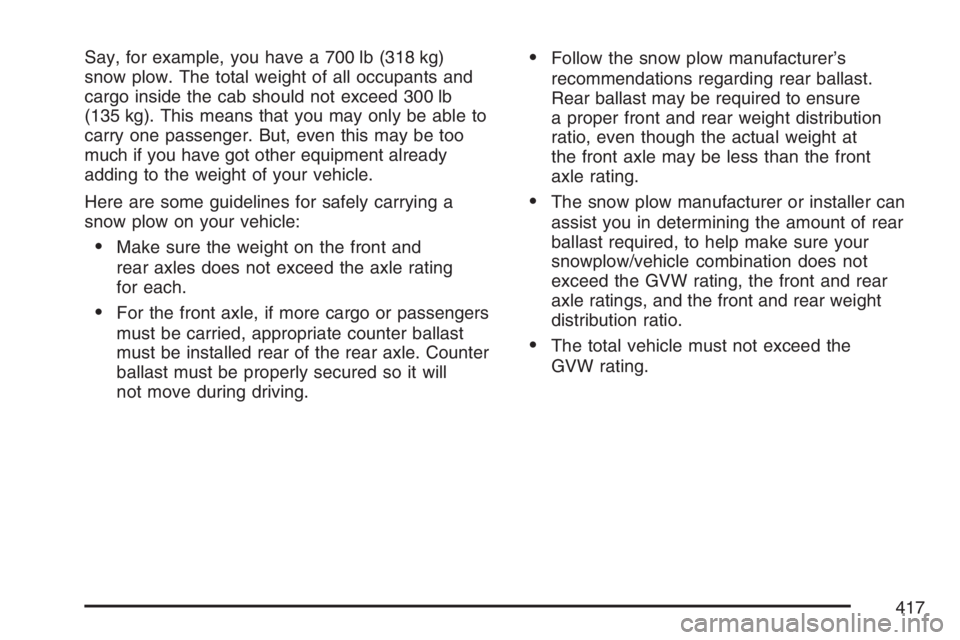GMC SIERRA CLASSIC 2007 Owners Manual Say, for example, you have a 700 lb (318 kg)
snow plow. The total weight of all occupants and
cargo inside the cab should not exceed 300 lb
(135 kg). This means that you may only be able to
carry one GMC SIERRA CLASSIC 2007 Owners Manual Say, for example, you have a 700 lb (318 kg)
snow plow. The total weight of all occupants and
cargo inside the cab should not exceed 300 lb
(135 kg). This means that you may only be able to
carry one