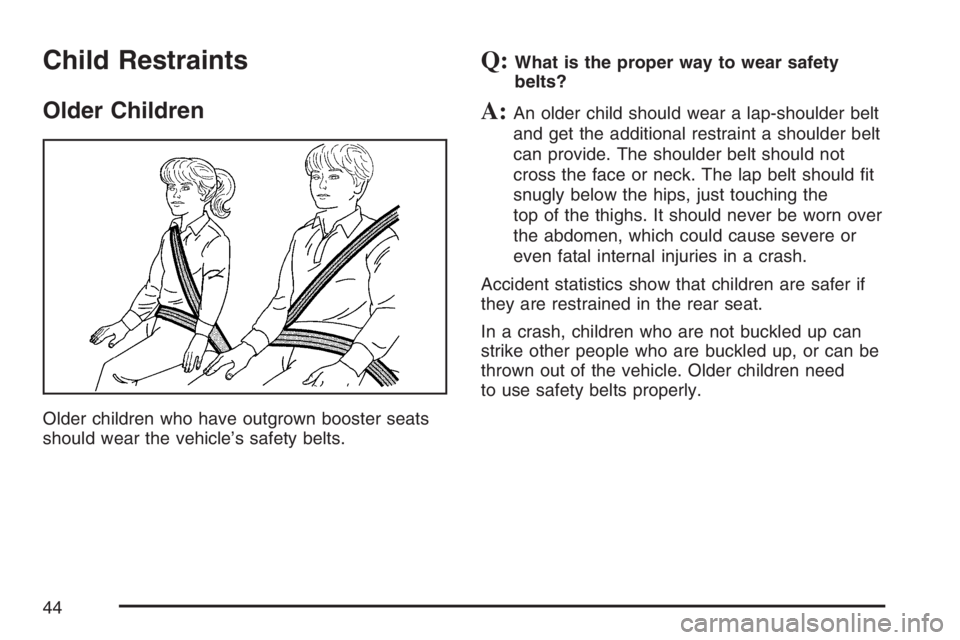 GMC SIERRA CLASSIC 2007  Owners Manual Child Restraints
Older Children
Older children who have outgrown booster seats
should wear the vehicle’s safety belts.
Q:What is the proper way to wear safety
belts?
A:An older child should wear a l