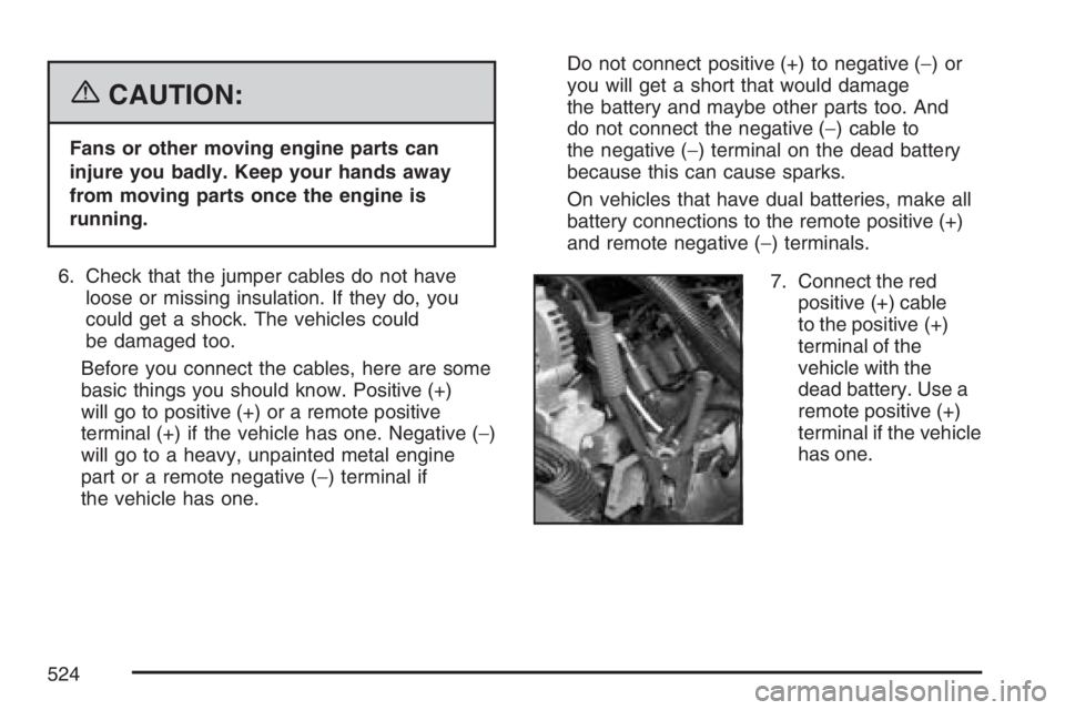 GMC SIERRA CLASSIC 2007 Owners Manual {CAUTION:
Fans or other moving engine parts can
injure you badly. Keep your hands away
from moving parts once the engine is
running.
6. Check that the jumper cables do not have
loose or missing insula GMC SIERRA CLASSIC 2007 Owners Manual {CAUTION:
Fans or other moving engine parts can
injure you badly. Keep your hands away
from moving parts once the engine is
running.
6. Check that the jumper cables do not have
loose or missing insula