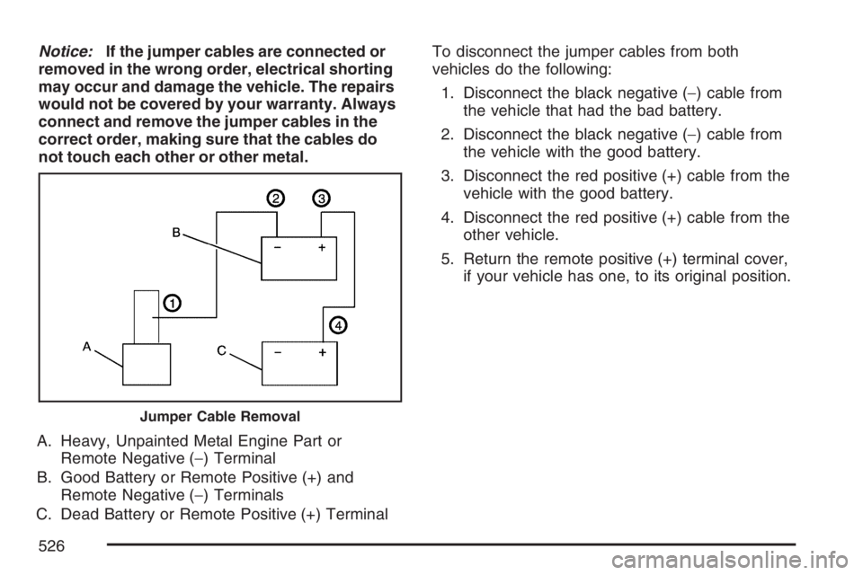 GMC SIERRA CLASSIC 2007 Owners Manual Notice:If the jumper cables are connected or
removed in the wrong order, electrical shorting
may occur and damage the vehicle. The repairs
would not be covered by your warranty. Always
connect and rem GMC SIERRA CLASSIC 2007 Owners Manual Notice:If the jumper cables are connected or
removed in the wrong order, electrical shorting
may occur and damage the vehicle. The repairs
would not be covered by your warranty. Always
connect and rem